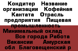 Кондитер › Название организации ­ Кофейная Кантата › Отрасль предприятия ­ Пищевая промышленность › Минимальный оклад ­ 60 000 - Все города Работа » Вакансии   . Амурская обл.,Благовещенский р-н